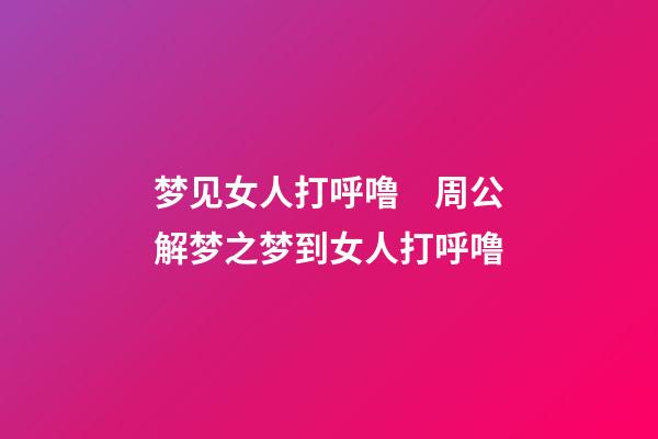 梦见女人打呼噜　周公解梦之梦到女人打呼噜